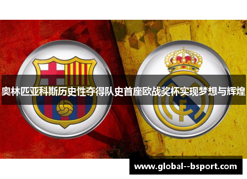 奥林匹亚科斯历史性夺得队史首座欧战奖杯实现梦想与辉煌