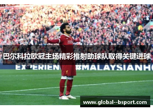 巴尔科拉欧冠主场精彩推射助球队取得关键进球