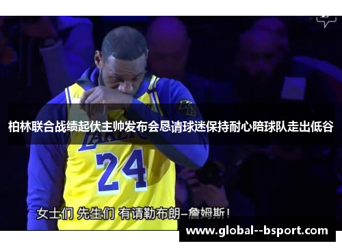 柏林联合战绩起伏主帅发布会恳请球迷保持耐心陪球队走出低谷