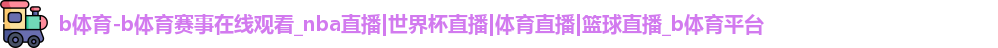 b体育-b体育赛事在线观看_nba直播|世界杯直播|体育直播|篮球直播_b体育平台